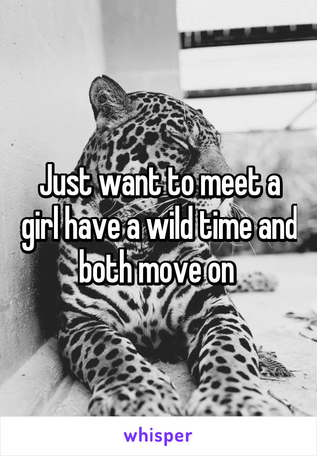 Just want to meet a girl have a wild time and both move on 