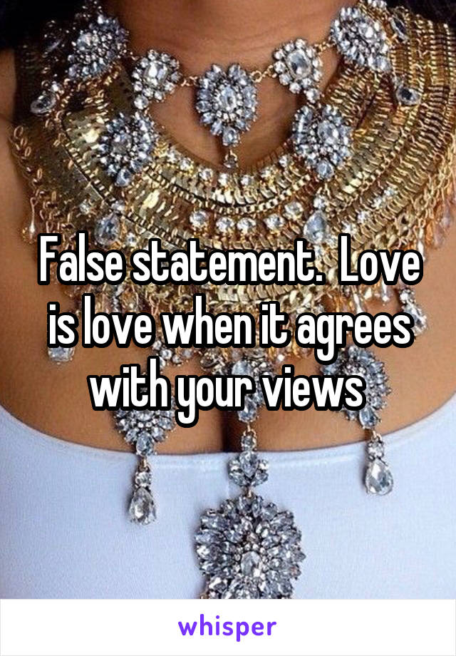 False statement.  Love is love when it agrees with your views 