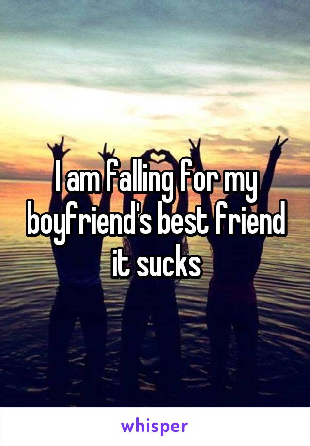 I am falling for my boyfriend's best friend it sucks