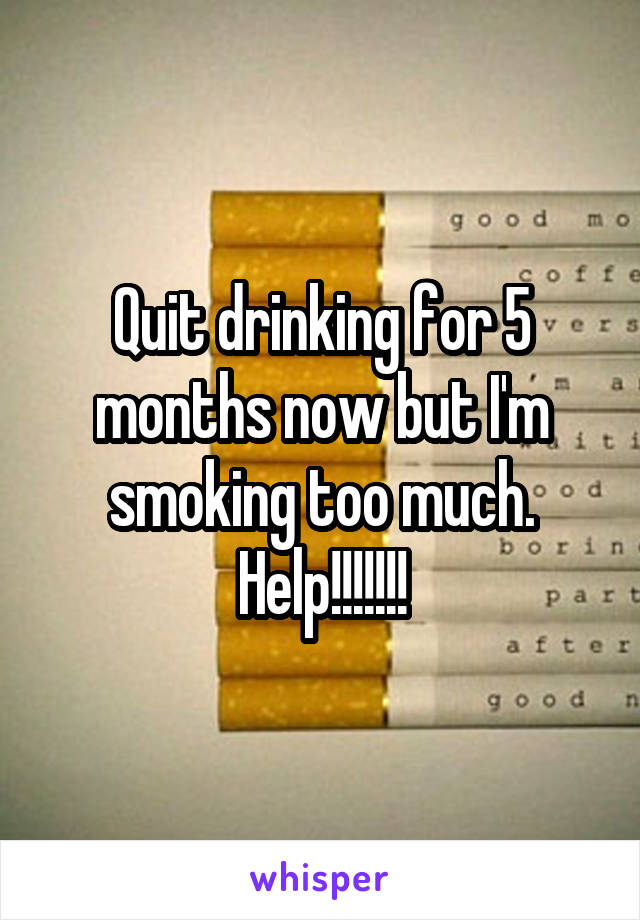 Quit drinking for 5 months now but I'm smoking too much. Help!!!!!!!