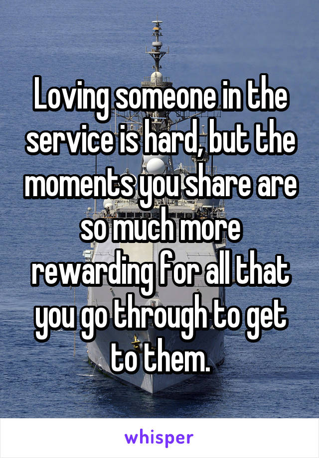 Loving someone in the service is hard, but the moments you share are so much more rewarding for all that you go through to get to them.