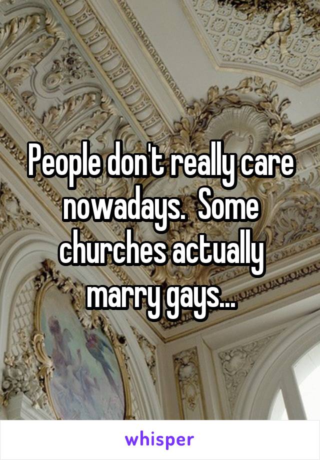 People don't really care nowadays.  Some churches actually marry gays...