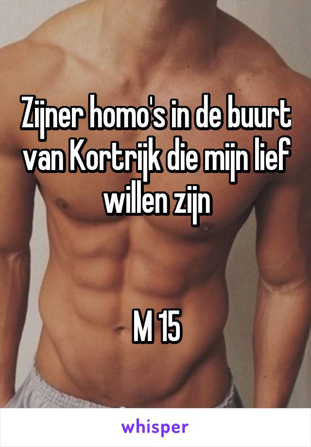 Zijner homo's in de buurt van Kortrijk die mijn lief willen zijn


M 15