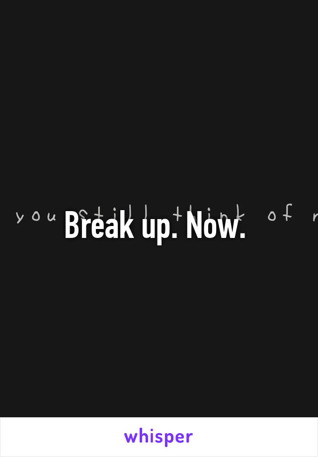 Break up. Now. 