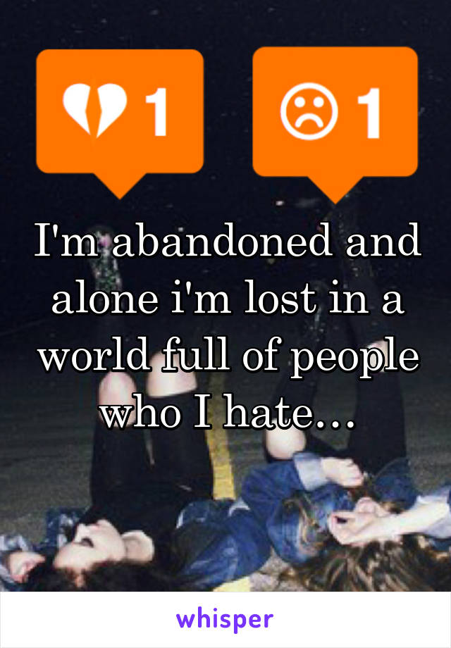 I'm abandoned and alone i'm lost in a world full of people who I hate…