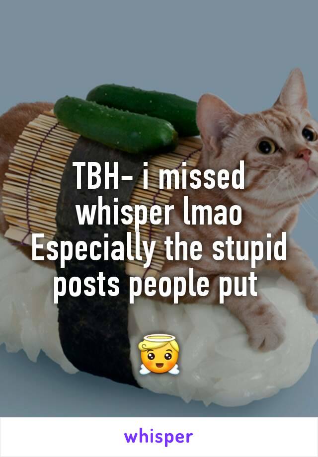 TBH- i missed whisper lmao
Especially the stupid posts people put 

😇