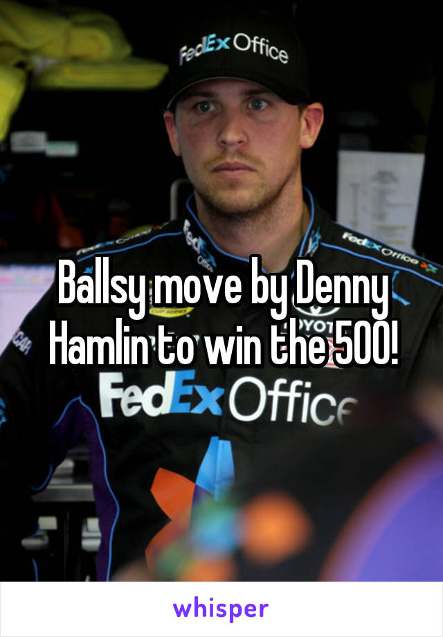 Ballsy move by Denny Hamlin to win the 500!