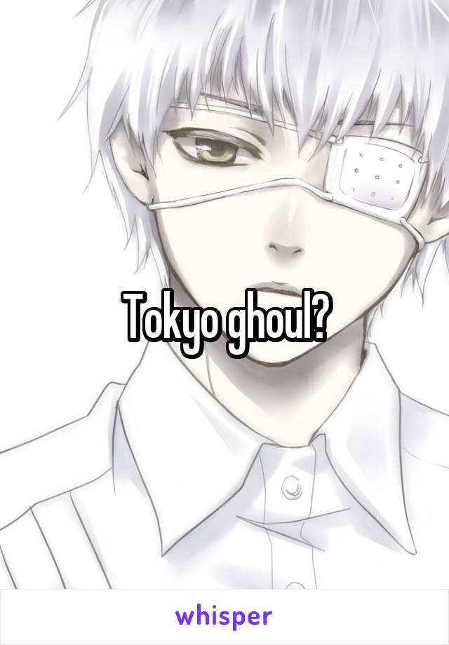 Tokyo ghoul?