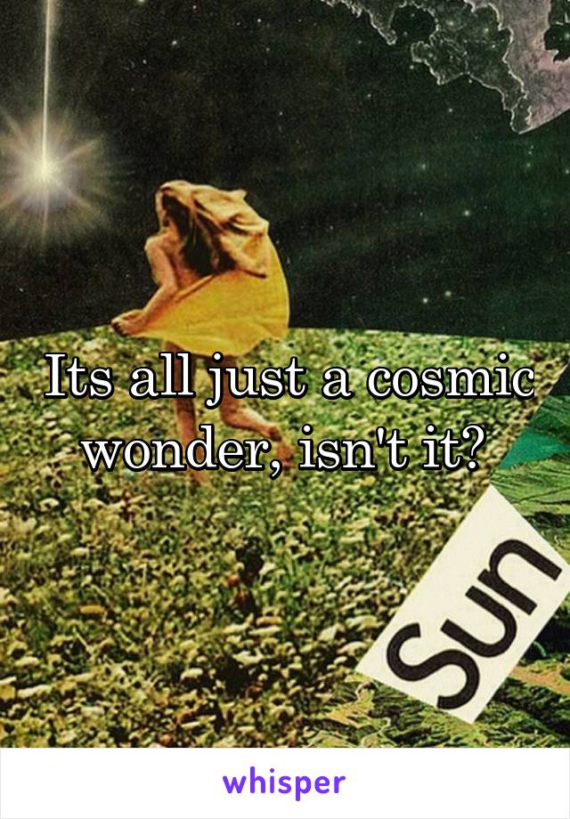 Its all just a cosmic wonder, isn't it? 