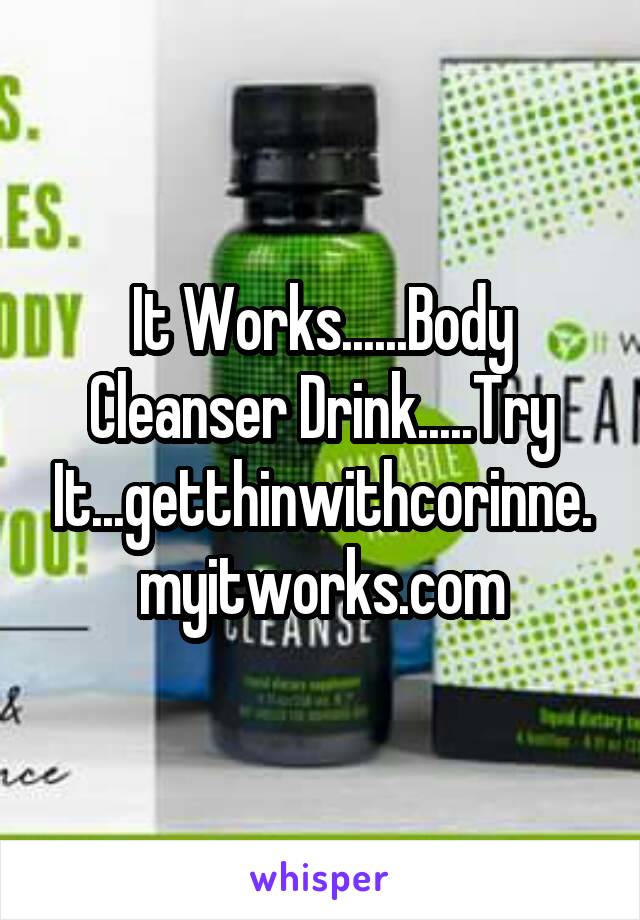 It Works......Body Cleanser Drink.....Try It...getthinwithcorinne.myitworks.com