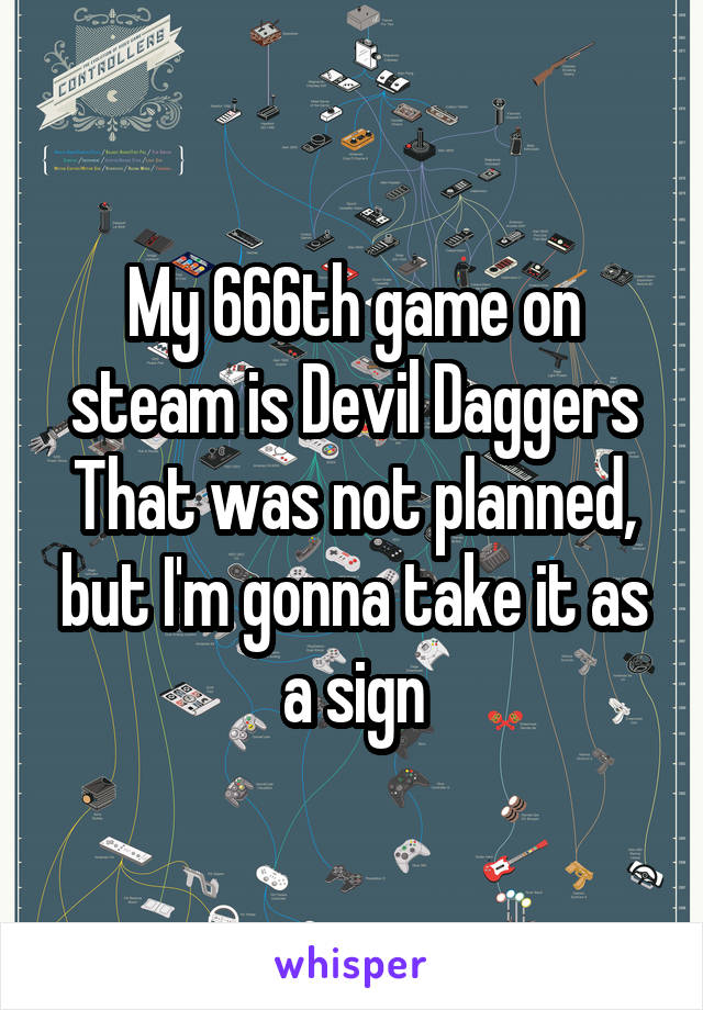 My 666th game on steam is Devil Daggers
That was not planned, but I'm gonna take it as a sign