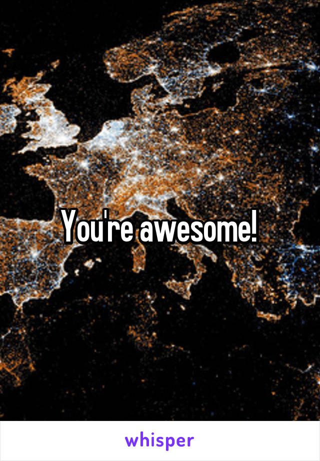 You're awesome! 