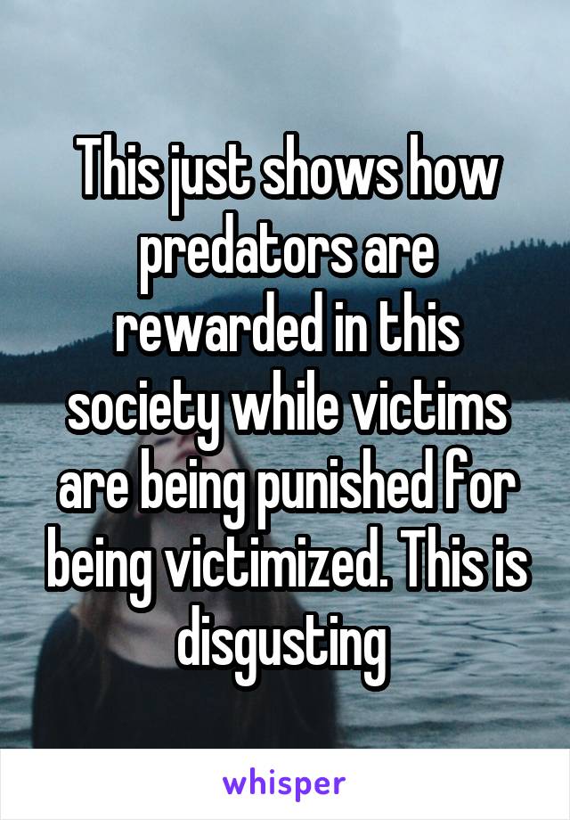 This just shows how predators are rewarded in this society while victims are being punished for being victimized. This is disgusting 