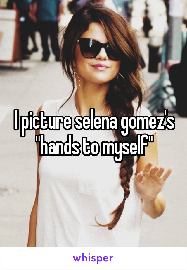 I picture selena gomez's "hands to myself"