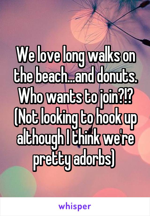 We love long walks on the beach...and donuts. Who wants to join?!? (Not looking to hook up although I think we're pretty adorbs) 