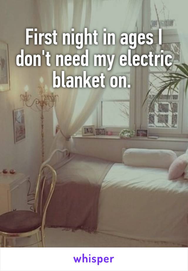 First night in ages I don't need my electric blanket on. 






