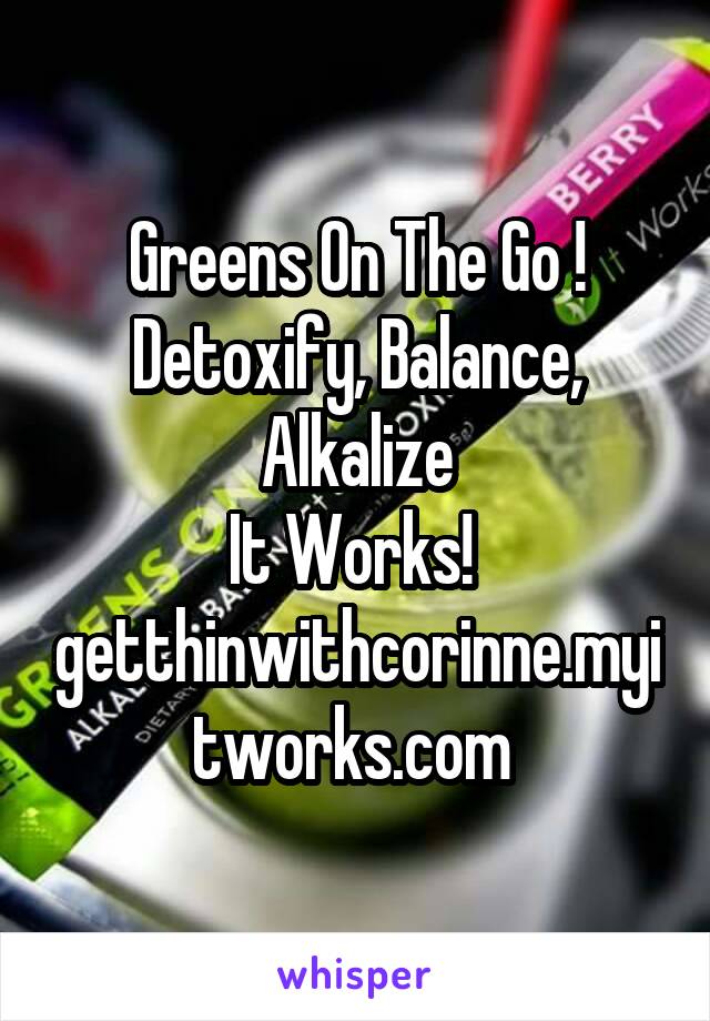 Greens On The Go !
Detoxify, Balance, Alkalize
It Works! 
getthinwithcorinne.myitworks.com 