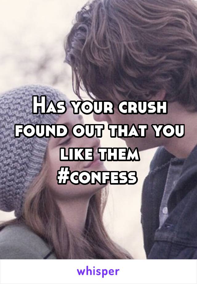 Has your crush found out that you like them
#confess 