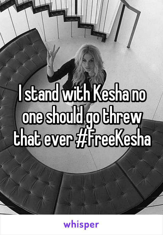 I stand with Kesha no one should go threw that ever #FreeKesha