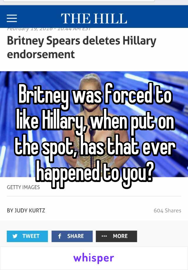 Britney was forced to like Hillary, when put on the spot, has that ever happened to you?