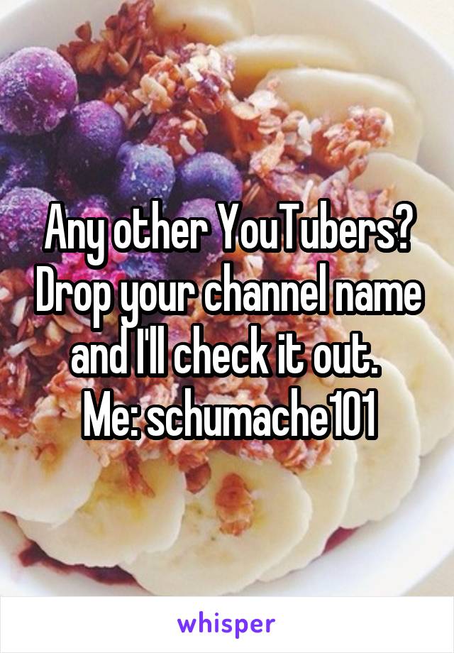 Any other YouTubers? Drop your channel name and I'll check it out. 
Me: schumache101