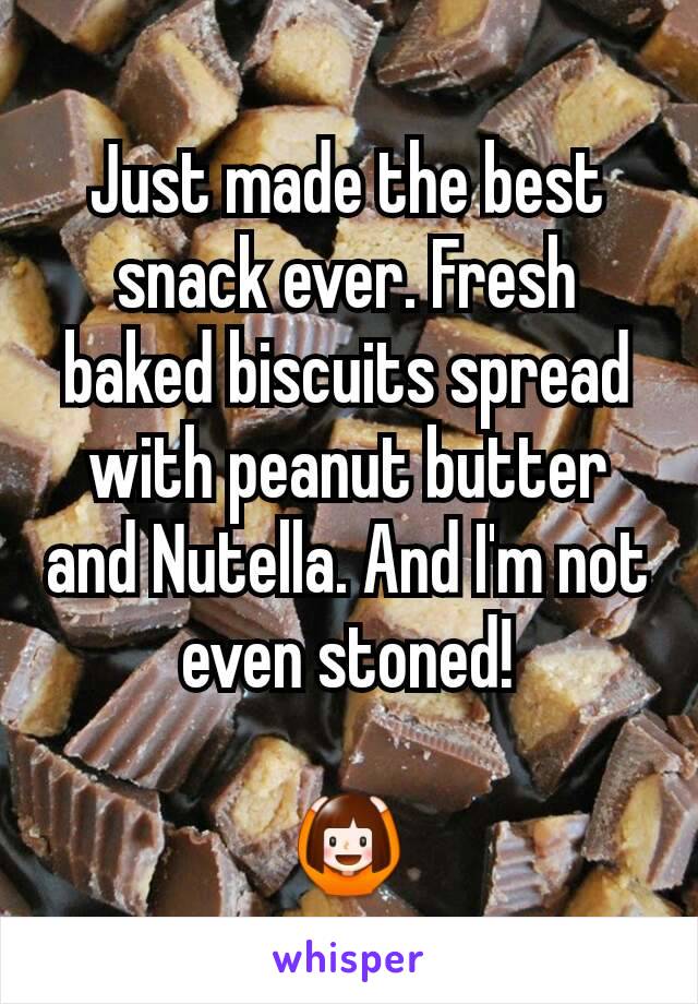 Just made the best snack ever. Fresh baked biscuits spread with peanut butter and Nutella. And I'm not even stoned!

🙆