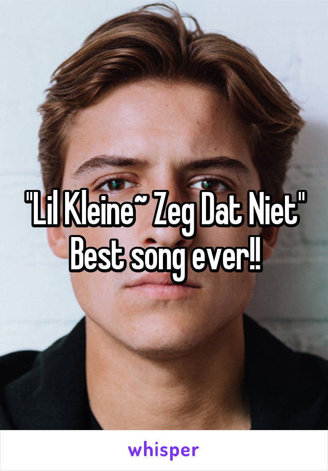 ''Lil Kleine~ Zeg Dat Niet''
Best song ever!!