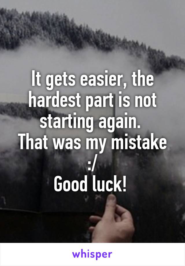 It gets easier, the hardest part is not starting again. 
That was my mistake :/
Good luck! 