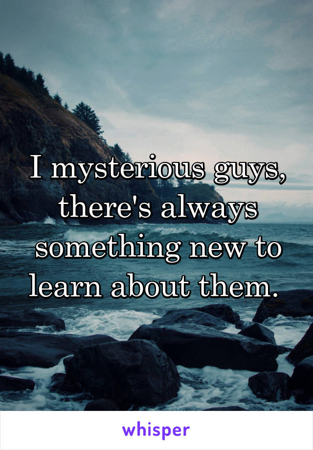 I mysterious guys, there's always something new to learn about them. 