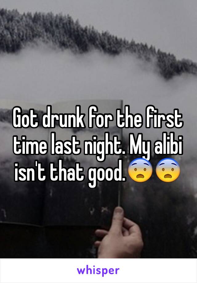 Got drunk for the first time last night. My alibi isn't that good.😨😨