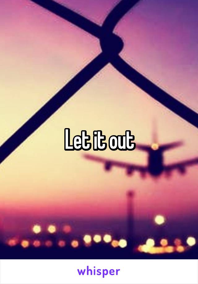 Let it out