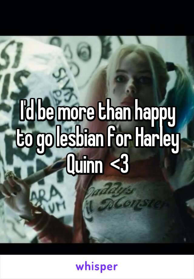 I'd be more than happy to go lesbian for Harley Quinn  <3