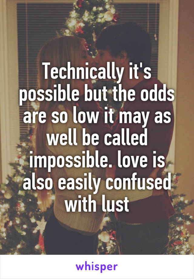 Technically it's possible but the odds are so low it may as well be called impossible. love is also easily confused with lust