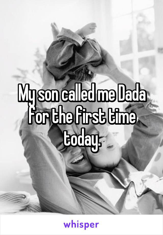 My son called me Dada for the first time today.