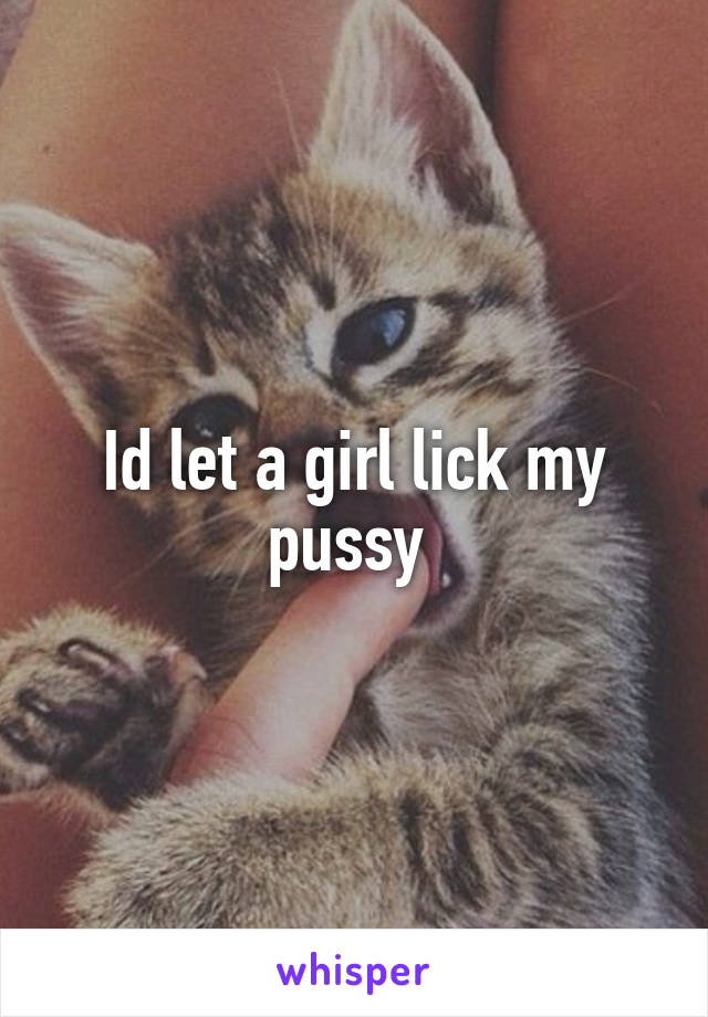 Id let a girl lick my pussy 