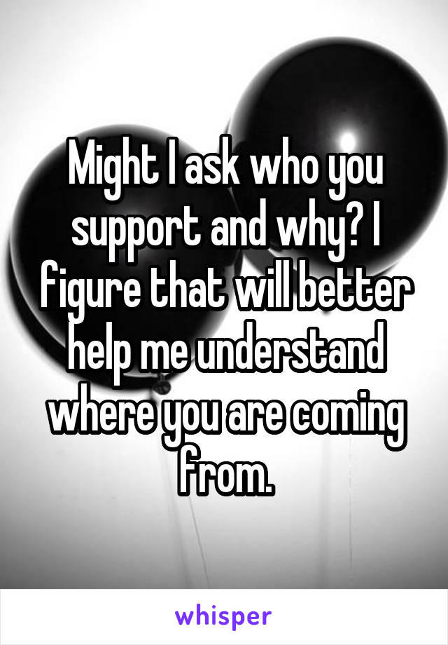 Might I ask who you support and why? I figure that will better help me understand where you are coming from.