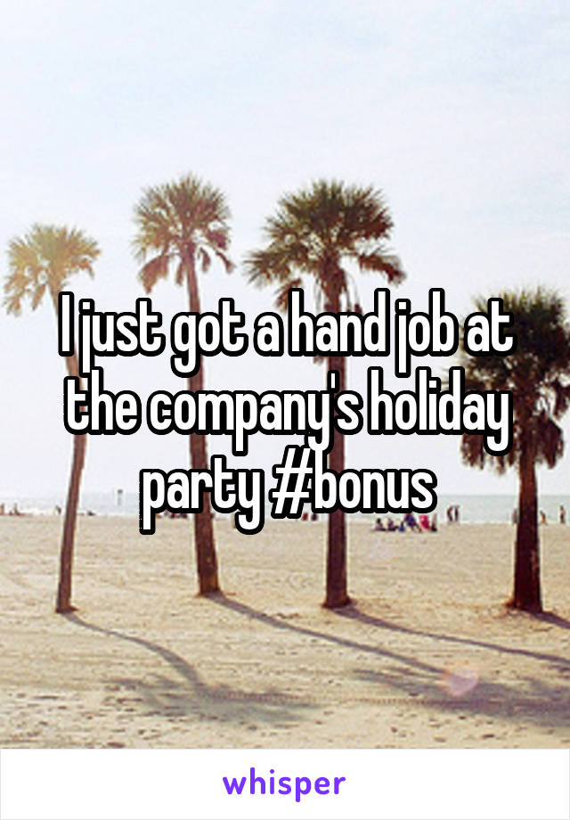 I just got a hand job at the company's holiday party #bonus