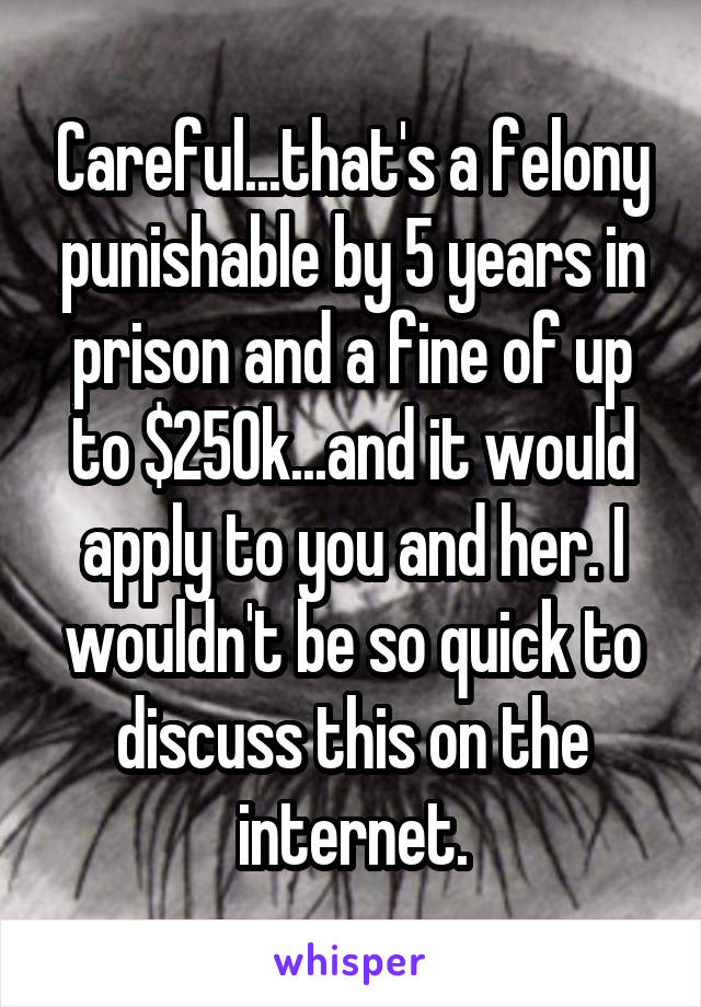 Careful...that's a felony punishable by 5 years in prison and a fine of up to $250k...and it would apply to you and her. I wouldn't be so quick to discuss this on the internet.