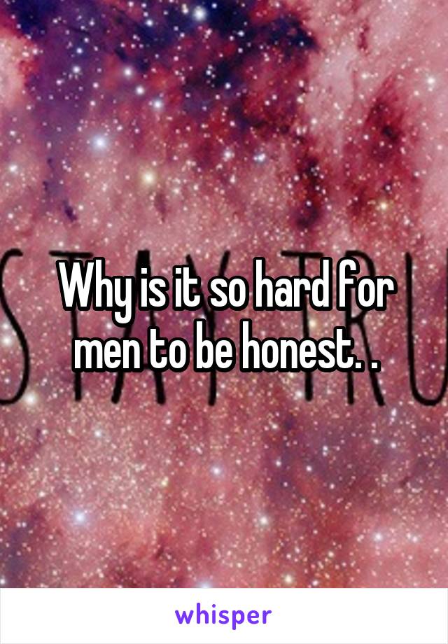 Why is it so hard for men to be honest. .