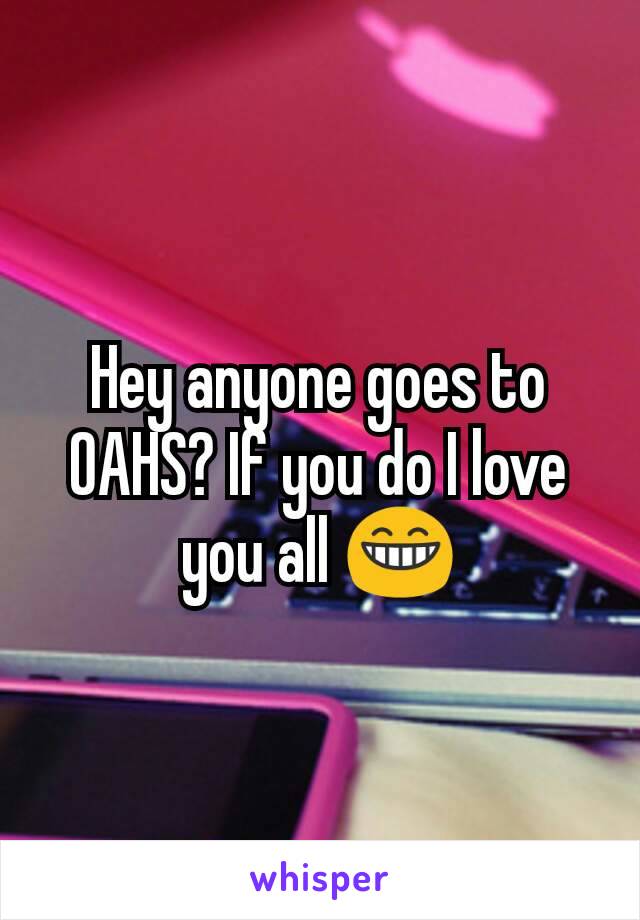 Hey anyone goes to OAHS? If you do I love you all 😁