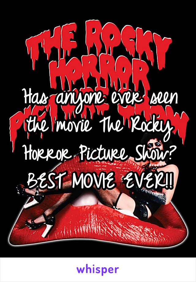 Has anyone ever seen the movie The Rocky Horror Picture Show? BEST MOVIE EVER!!