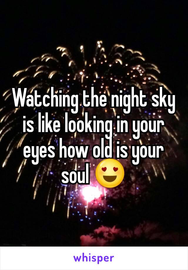 Watching the night sky is like looking in your eyes how old is your soul 😍