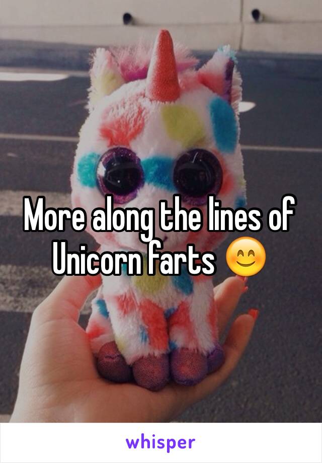 More along the lines of Unicorn farts 😊