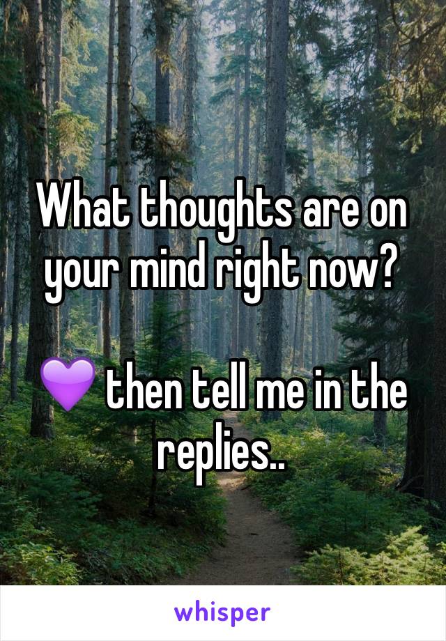 What thoughts are on your mind right now? 

💜 then tell me in the replies..