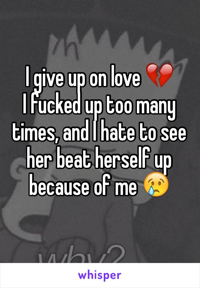 I give up on love 💔
I fucked up too many times, and I hate to see her beat herself up because of me 😢