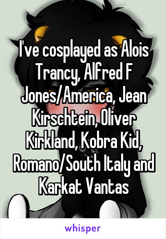 I've cosplayed as Alois Trancy, Alfred F Jones/America, Jean Kirschtein, Oliver Kirkland, Kobra Kid, Romano/South Italy and Karkat Vantas