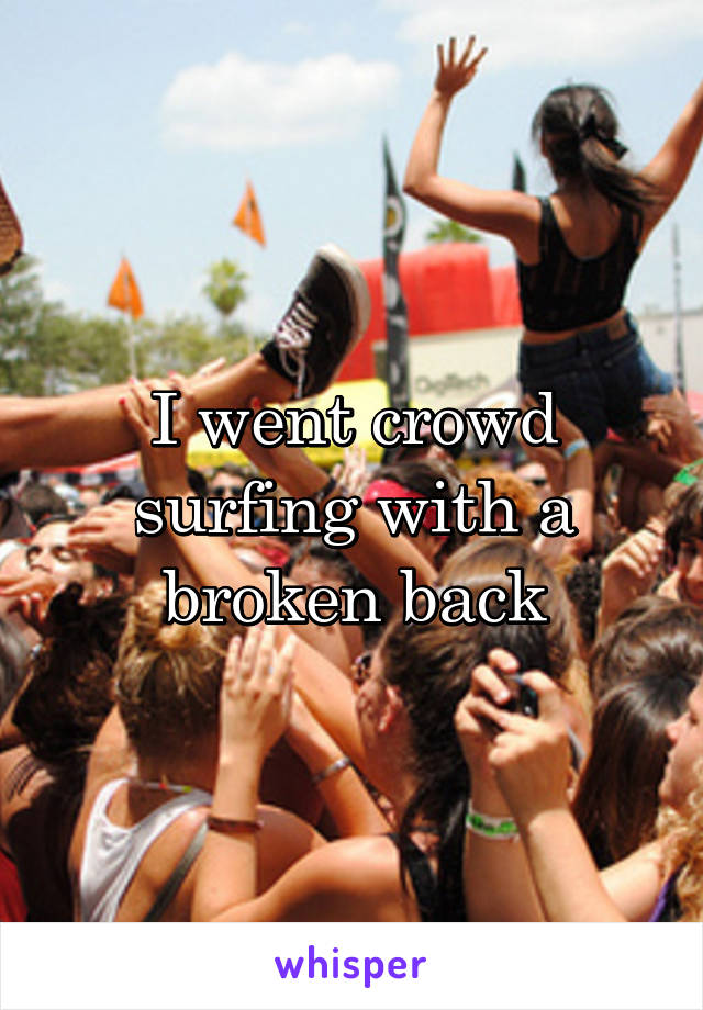 I went crowd surfing with a broken back