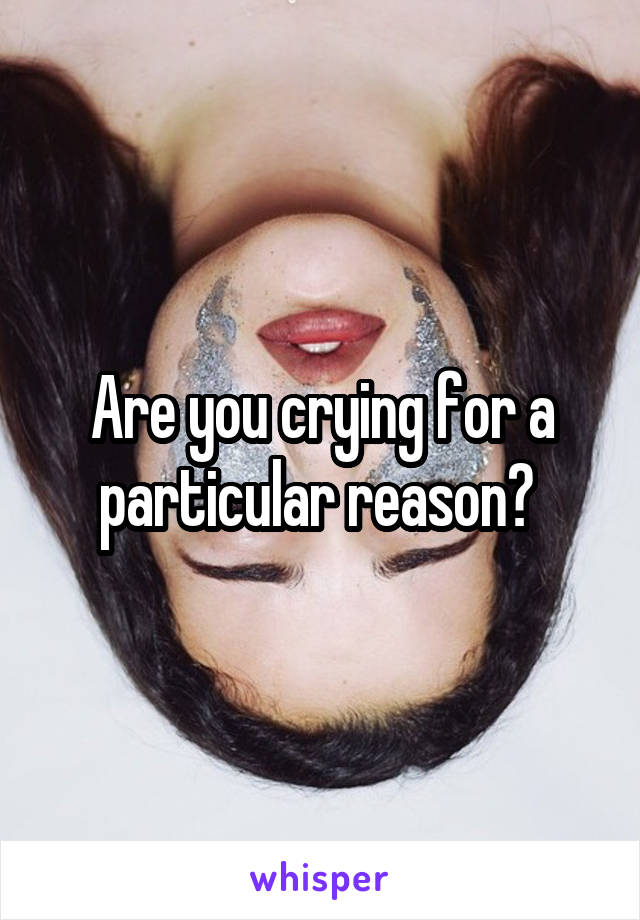 Are you crying for a particular reason? 