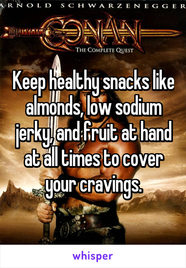 Keep healthy snacks like almonds, low sodium jerky, and fruit at hand at all times to cover your cravings.