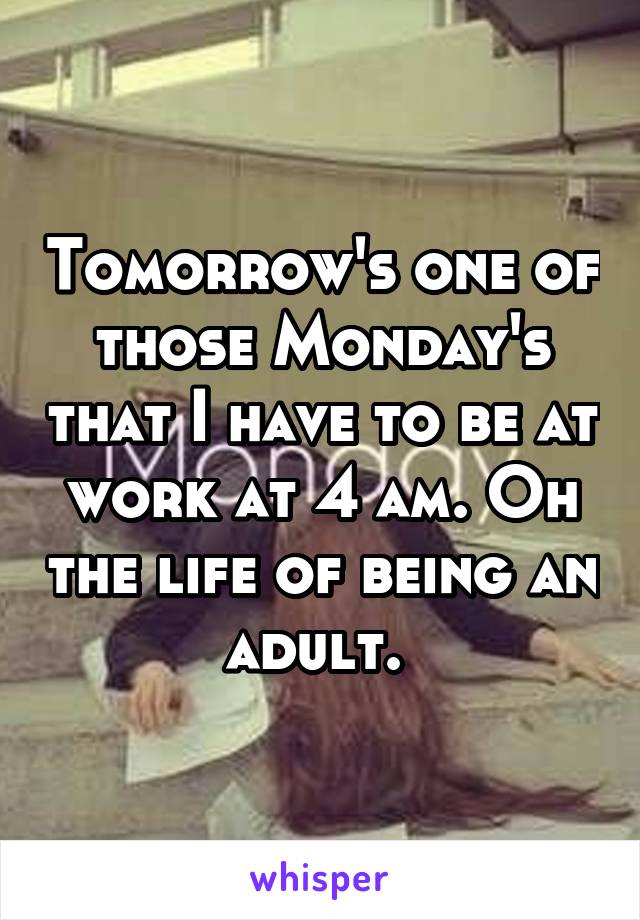 Tomorrow's one of those Monday's that I have to be at work at 4 am. Oh the life of being an adult. 